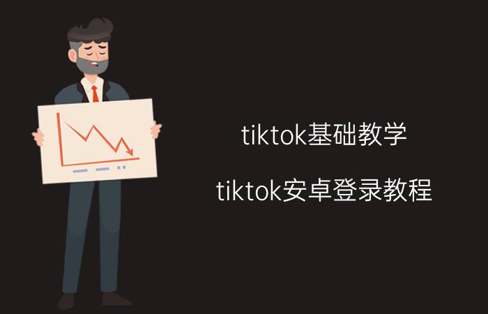 tiktok基础教学 tiktok安卓登录教程？